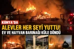 Konya'da Alevler Evi Ve Hayvan Barınağını Küle Çevirdi