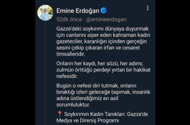 Emine Erdoğan: "Gazze’deki soykırımı dünyaya duyurmak için canlarını siper eden kahraman kadın gazeteciler, karanlığın içinden gerçeğin sesini çekip çıkaran irfan ve cesaret timsalleridir" 
