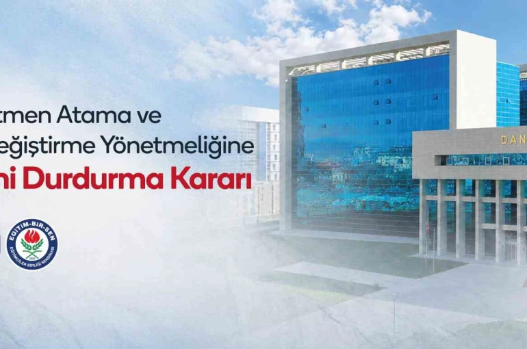 Eğitim-Bir-Sen’in Atama ve Yer Değiştirme Yönetmeliği’ne açtığı davada Danıştay’dan kısmi durdurma kararı